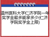 温州医科大学仁济学院一年奖学金最多能拿多少(仁济学院奖学金上限)