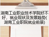 湖南工业职业技术学院好不好，就业现状及发展趋势(湖南工业职院就业前景)