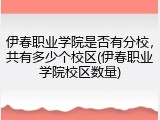 伊春职业学院是否有分校，共有多少个校区(伊春职业学院校区数量)