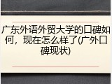 广东外语外贸大学的口碑如何，现在怎么样了(广外口碑现状)