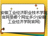 安徽工业经济职业技术学院官网是哪个网址多少(安徽工业经济学院官网)