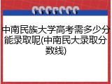 中南民族大学高考需多少分能录取呢(中南民大录取分数线)