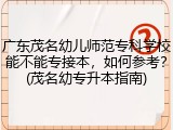 广东茂名幼儿师范专科学校能不能专接本，如何参考？(茂名幼专升本指南)