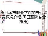 周口城市职业学院的专业设置概况介绍(周口职院专业概览)