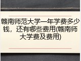 赣南师范大学一年学费多少钱，还有哪些费用(赣南师大学费及费用)
