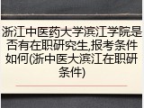 浙江中医药大学滨江学院是否有在职研究生,报考条件如何(浙中医大滨江在职研条件)