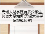 无锡太湖学院有多少学生，师资力量如何(无锡太湖学院规模师资)