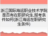 浙江国际海运职业技术学院是否有在职研究生,报考条件如何(浙江海运在职研究生条件)