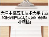 天津中德应用技术大学毕业如何调档案呢(天津中德毕业调档)