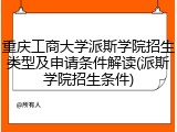 重庆工商大学派斯学院招生类型及申请条件解读(派斯学院招生条件)