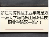 浙江同济科技职业学院是双一流大学吗?(浙江同济科技职业学院双一流？)
