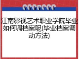 江南影视艺术职业学院毕业如何调档案呢(毕业档案调动方法)