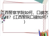 江西警察学院如何，口碑怎么样？(江西警院口碑如何？)