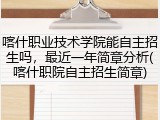 喀什职业技术学院能自主招生吗，最近一年简章分析(喀什职院自主招生简章)