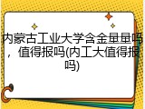 内蒙古工业大学含金量量吗，值得报吗(内工大值得报吗)