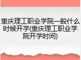 重庆理工职业学院一般什么时候开学(重庆理工职业学院开学时间)