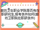 廊坊卫生职业学院是否有在职研究生,报考条件如何(廊坊卫职院在职研条件)