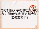 南方科技大学有哪些知名校友，简单分析(南方科大知名校友分析)