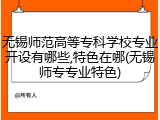 无锡师范高等专科学校专业开设有哪些,特色在哪(无锡师专专业特色)