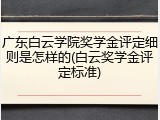 广东白云学院奖学金评定细则是怎样的(白云奖学金评定标准)