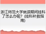 浙江师范大学就读期间挂科了怎么办呢？(挂科补救指南)