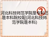 河北科技师范学院是专科还是本科院校呢(河北科技师范学院是本科)