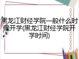 黑龙江财经学院一般什么时候开学(黑龙江财经学院开学时间)