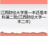 江西财经大学是一本还是本科第二批(江西财经大学一本二本)
