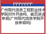 广州现代信息工程职业技术学院对外开放吗，能否进去参观(广州现代信息学院开放参观吗)