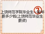 上饶师范学院毕业生一般年薪多少钱(上饶师范毕业生薪资)