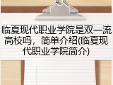 临夏现代职业学院是双一流高校吗，简单介绍(临夏现代职业学院简介)