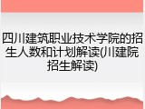 四川建筑职业技术学院的招生人数和计划解读(川建院招生解读)