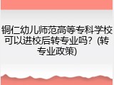 铜仁幼儿师范高等专科学校可以进校后转专业吗？(转专业政策)
