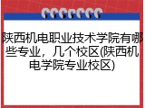 陕西机电职业技术学院有哪些专业，几个校区(陕西机电学院专业校区)