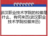 武汉职业技术学院的校徽是什么，有何来历(武汉职业技术学院校徽来历)