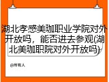湖北孝感美珈职业学院对外开放吗，能否进去参观(湖北美珈职院对外开放吗)