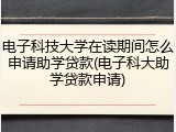 电子科技大学在读期间怎么申请助学贷款(电子科大助学贷款申请)