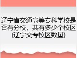 辽宁省交通高等专科学校是否有分校，共有多少个校区(辽宁交专校区数量)