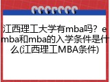 江西理工大学有mba吗？emba和mba的入学条件是什么(江西理工MBA条件)
