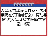 天津城市建设管理职业技术学院在读期间怎么申请助学贷款(天津城建学院助学贷款申请)