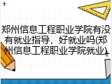 郑州信息工程职业学院有没有就业指导，好就业吗(郑州信息工程职业学院就业)
