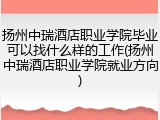 扬州中瑞酒店职业学院毕业可以找什么样的工作(扬州中瑞酒店职业学院就业方向)