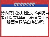 黔西南民族职业技术学院自考可以去读吗，流程是什么(黔西南职院自考流程)