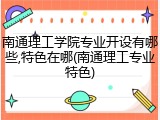 南通理工学院专业开设有哪些,特色在哪(南通理工专业特色)