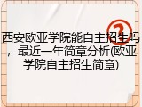西安欧亚学院能自主招生吗，最近一年简章分析(欧亚学院自主招生简章)