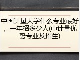 中国计量大学什么专业最好，一年招多少人(中计量优势专业及招生)