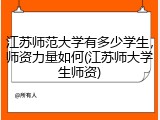 江苏师范大学有多少学生，师资力量如何(江苏师大学生师资)