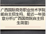 广西国际商务职业技术学院能自主招生吗，最近一年简章分析(广西国商院自主招生简章)