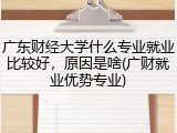 广东财经大学什么专业就业比较好，原因是啥(广财就业优势专业)