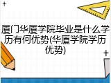 厦门华厦学院毕业是什么学历有何优势(华厦学院学历优势)